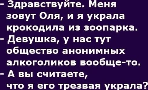 Здравствуйте Меня зовут Оля и я украла крокодила из зоопарка девушка у нас тут общество анонимных алкоголиков вообще то А вы считаете что я его трезвая украла