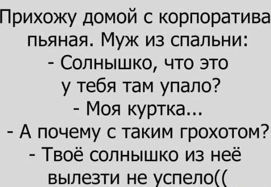 Прихожу домой с корпоратива пьяная Муж из спальни Солнышко что это у тебя там упало Моя куртка А почему с таким грохотом Твоё солнышко из неё вылезти не успело