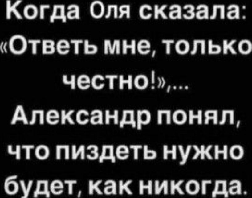 Когда Оля сказала Ответь мне только честно Александр понял что пиздеть нужно будет как никогда