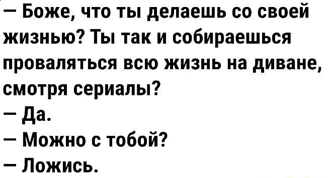 Боже что ты делаешь со своей жизнью Ты так и собираешься провапяться всю жизнь на диване смотря сериалы да Можно с тобой Ложись