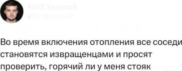 Во время включения отопления все соседи становятся извращенцами и просят проверить горячий ли у меня стояк