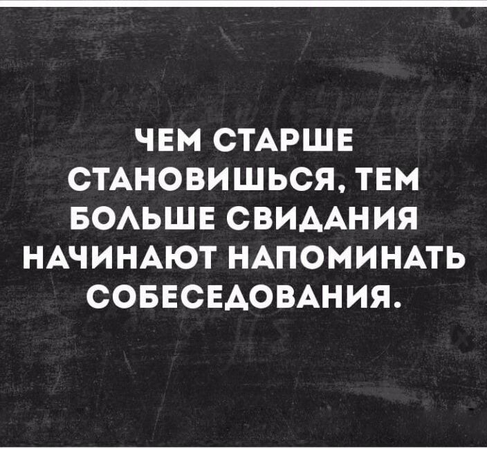 ЧЕМ СТАРШЕ СТАНОВИШЬСЯ ТЕМ БОАЬШЕ СВИААН ИЯ НАЧИНАЮТ НАПОМИНАТЬ СОБЕСЕАОВАНИЯ