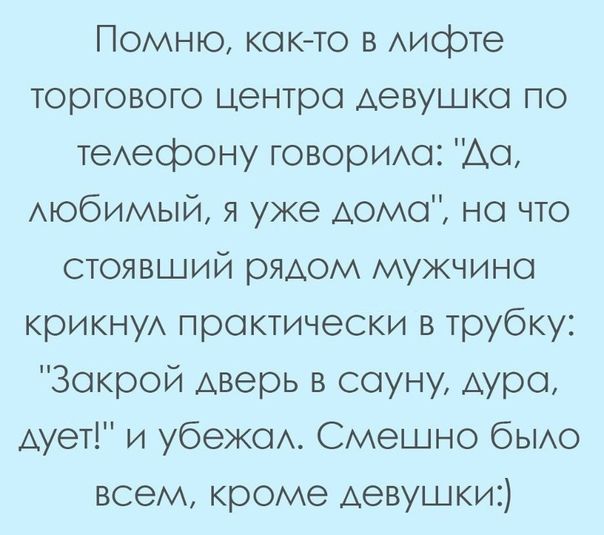 Помню кок то в Аифге торгового центра девушка по теАефону говориш Ао мобимый я уже Аомо но что стоявший рЯАОМ мужчина крикнуА практически в трубку Закрой дверь в сауну Аура Аует и убежси Смешно бЫАО всем кроме Аевушки