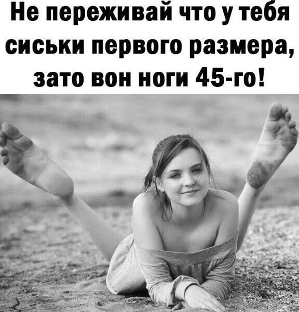 Не переживай что у тебя сиськи первого размера зато вон ноги 45 го