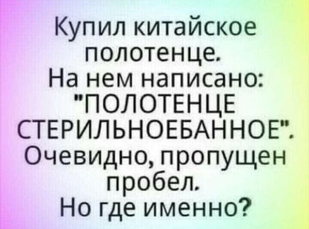 Купил китайское полотенце На нем написано ПОЛОТЕНЦЕ СТЕРИЛЬНОЕБАННОЕ Очевидно пропущен пробел Но где именно 4