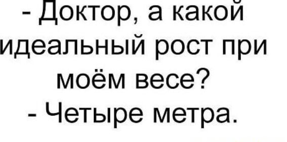 Доктор а какой идеальный рост при моём весе Четыре метра