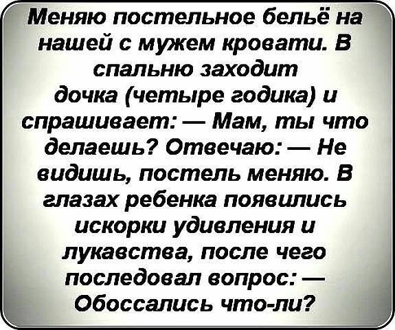 Меняю постельное бельё на нашей с мужем кровати В спальню заходит дочка четыре годика и спрашивает Мам ты что делаешь Отвечаю Не видишь постель меняю В глазах ребенка появились искорки удивления и лукавства после чего последовал вапрос Обоссались что пи