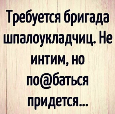 Требуется бригада шпалоукладчиц Не интим но 3 побаться придется