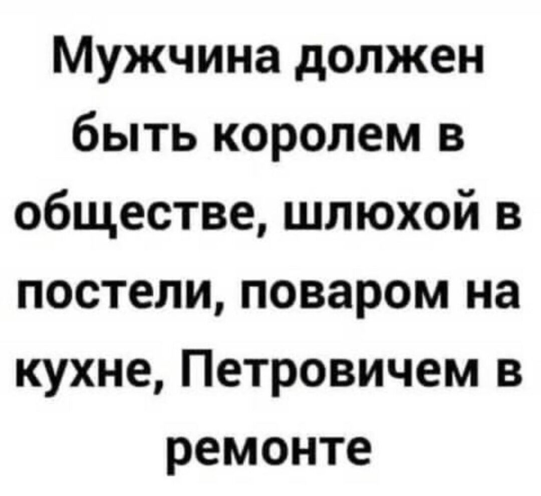 Мужчина должен быть королем в обществе шлюхой в постели поваром на кухне Петровичем в ремонте