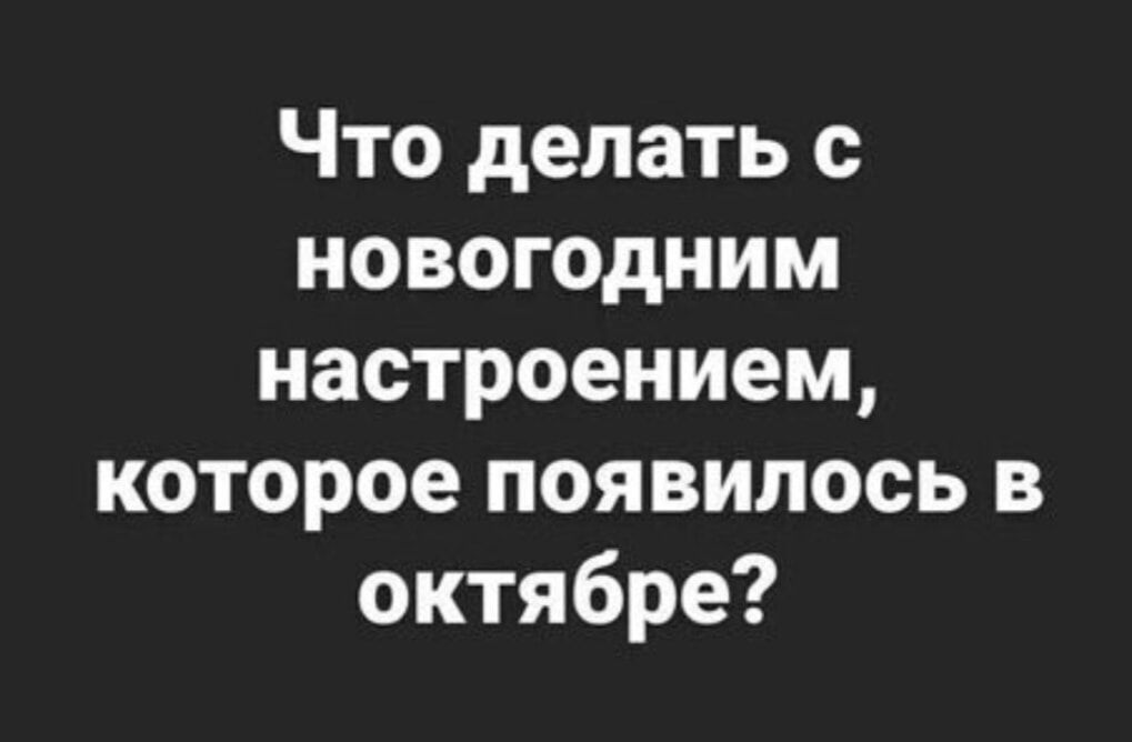 Что делать новогодним настроением которое появилось в октябре