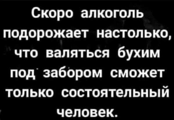 Скоро алкоголь подорожает настолько что валяться бухим под забором сможет только состоятельный человек