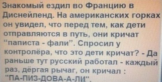 _ омый ездил во Францию в сивйпенд На американских горках Ёои увидел что перед тем как дети отправляются в путь они кричат пнлиста фапи Спросил у котропёра что это дети кричат да рньше тут русский работал каждый рдёргая рычаг он кричал ЩОВА АПИ