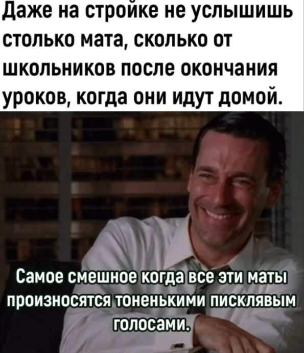 даже на СТРОИКЕ не УОЛЫШИШЬ СТОЛЬКО мата СКОЛЬКО ОТ ШКОЛЬНИКОВ ПОСЛЕ ОКОНЧЗНИЯ УРОКОВ когда ОНИ ИДУТ дОМОИ _ _ Самое смешное когдаТвсе ЭТИ МЗТЫ произносятся тоненькими пискіъявым голосами