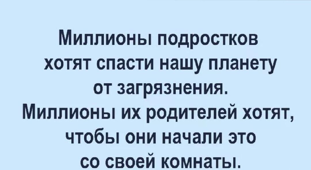 Миллионы подростков хотят спасти нашу планету от загрязнения Миллионы их родителей хотят чтобы они начали это со своей комнаты