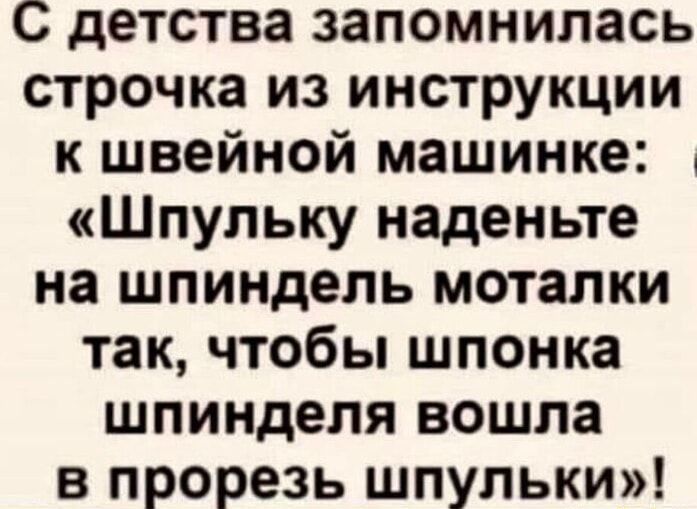 С детства запомнилась строчка из инструкции к швейной машинке Шпульку наденьте на шпиндель моталки так чтобы шпонка шпинделя вошла в прорезь шпульки