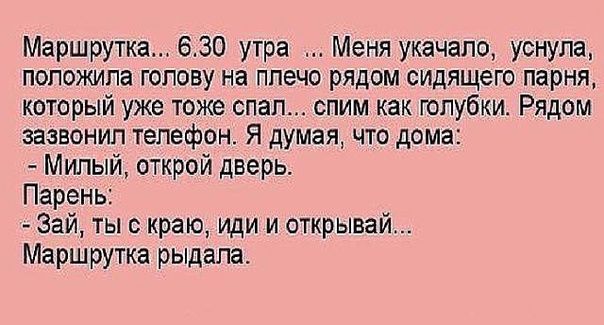 Маршрутка 630 утра Меня укачяпо уснула положила голову на плечо рядом сидящего парня который уже тоже спал спим как голубки Рядом зазвонил телефон Я думая что дома Мипый открой дверь Парень Зай ты с краю иди и открывай Маршруша рыдала