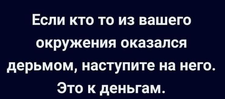 Если кто то из вашего окружения оказался дерьмом наступите на него Это к деньгам