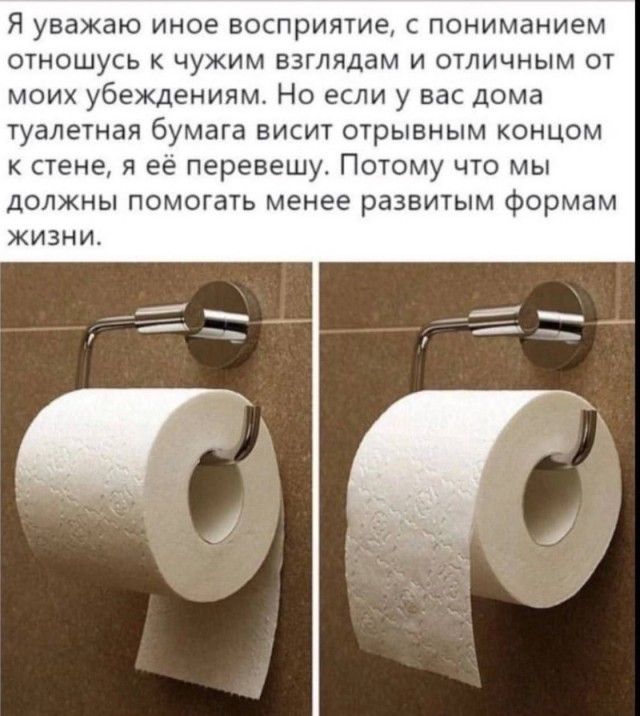 Я уважаю иное восприятие пониманием отношусь к чужим взглядами отличным от моих убеждениям Но если у вас дома туалетная бумага висит отрывным концом к стене и ее перевешу Потому что мы должны помогать менее развитым формам