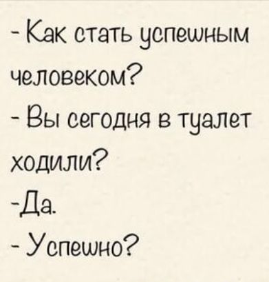 Как стать успешным человеком Вы сегодня в туалет ходили Да У спешно