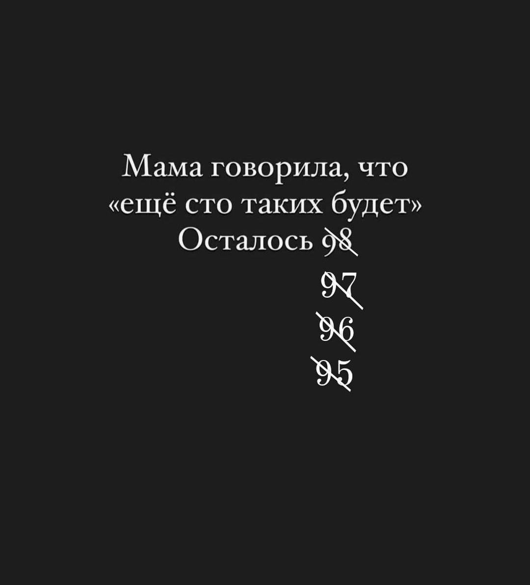 Мама говорила что ещё сто таких будет Осталось 91 96 95