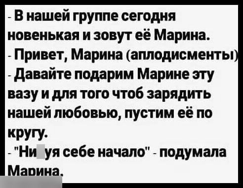 В нашей группе сегодня новенькая и зовут её Марина Привет Марина аплодисменты давайте подарим Марине эту вазу и для того чтоб зарядить нашей любовью пустим её по КРУГУ Ни уя себе начало подумала Мадина