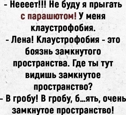 Неееет Не буду я прыгать с парашютом У меня кпаустрофобия Лена Клауотрофобия это боязнь замкнутого пространства Где ты тут видишь замкнутое пространство В гробу В гробу 6ять очень замкнутое пространство