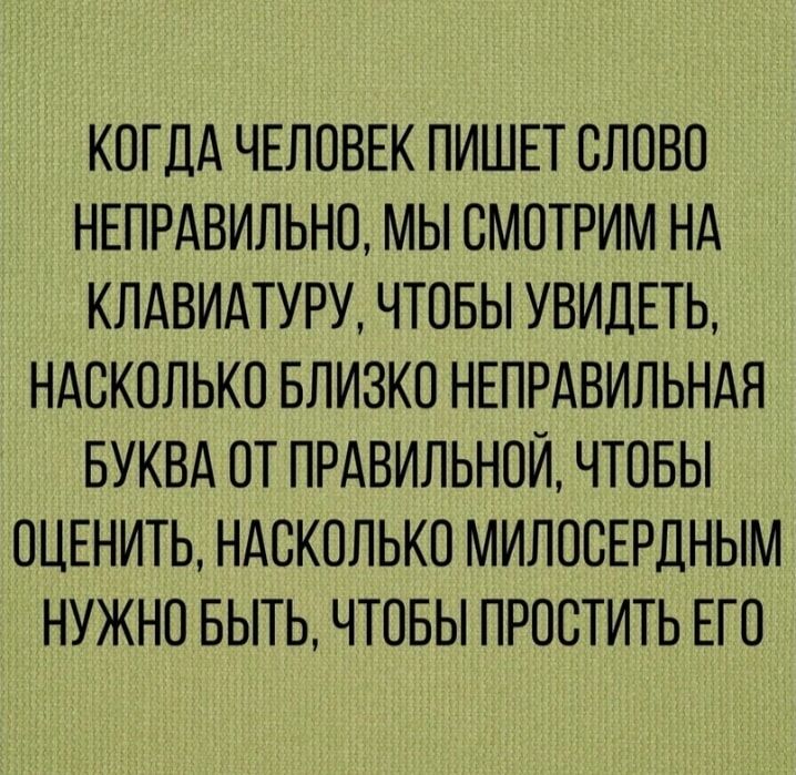 КОГДА ЧЕЛОВЕК ПИШЕТ СЛОВО НЕПРАВИЛЬНО МЫ СМОТРИМ НА КПАВИАТУРУ ЧТОБЫ УВИДЕТЬ НАСКОЛЬКО БЛИЗКО НЕПРАВИЛЬНАЯ БУКВА ОТ ПРАВИЛЬНОЙ ЧТОБЫ ОЦЕНИТЬ НАСКОЛЬКО МИЛОСЕРДНЫМ НУЖНО БЫТЬ ЧТОБЫ ПРОСТИТЬ ЕГО