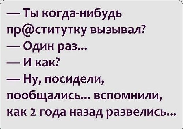 Ты когда нибудь прститутку вызывал ОДИН раз И как Ну посидели пообщались вспомнили как 2 года назад развелись