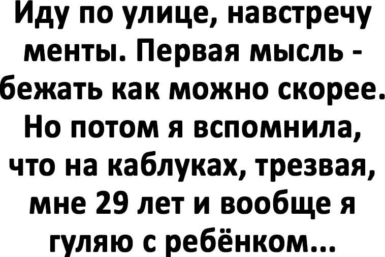 Иду по улице навстречу менты Первая мысль бежать как можно скорее Но потом я вспомнила что на каблуках трезвая мне 29 лет и вообще я гуляю с ребёнком