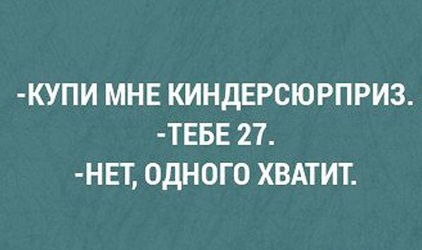 КУПИ МНЕ КИНДЕРСЮРПРИЗ ТЕБЕ 27 НЕТ ОДНОГО ХВАТИТ