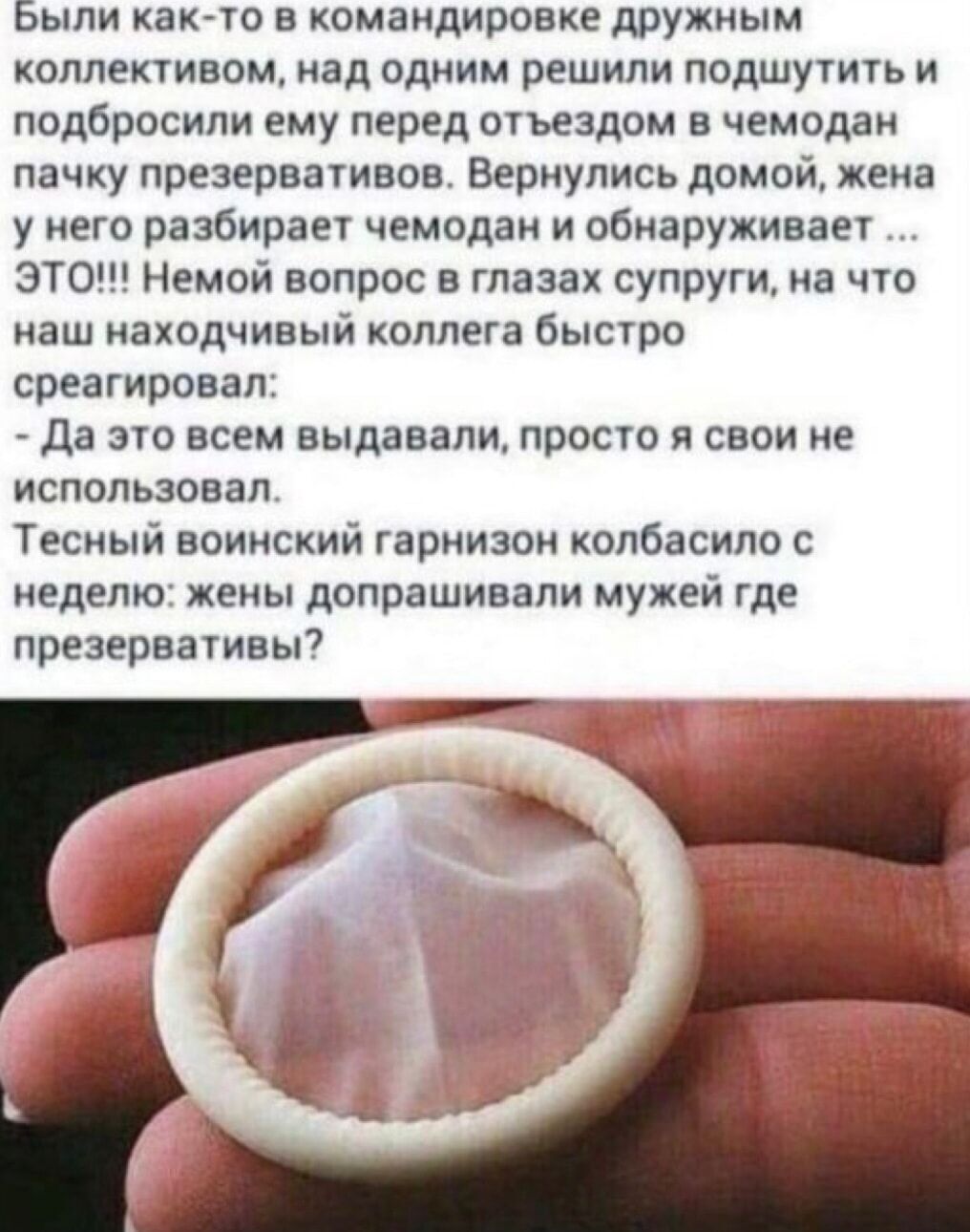 Были как то в командировке дружным коплекшвоц над адиим решили подшутить и подбросили ему перед окъездом чемодан пачку презервативов Вернулись домой жека у его разбирает чемодан и обнаруживает ЭТО Немой вопрос в глаза супруги на что наш находчивый коллега бысто среагировал да по всем выдавали просто я свои не использовал Тесный воинский гарнизои копбасипо с неделю жены допрашивали мужей где презер