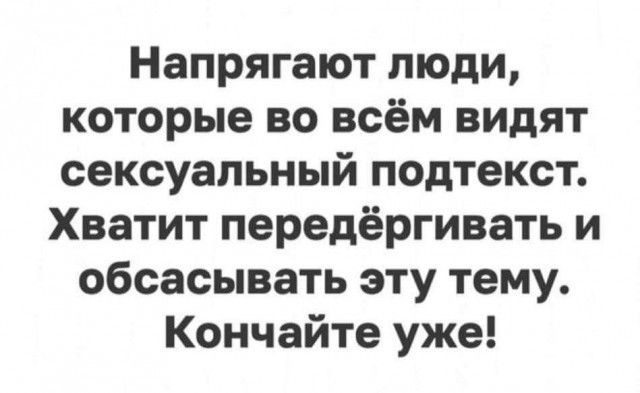 Напрягают люди которые во всём видят сексуальный подтекст Хватит передёргивать и обсасывать эту тему Кончайте уже