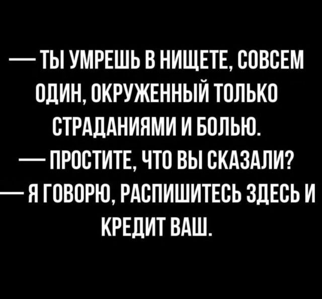 ТЫ УМРЕШЬ В НИЩЕТЕ ООВОЕМ ОЛИН ОКРУЖЕННЫИ ТОЛЬКО ОТРАЛАНИЯМИ И БОЛЬЮ ПРООТИТЕ ЧТО ВЫ ОКАЗАЛИ Я ГОВОРЮ РАОПИШИТЕОЬ ЗДЕСЬ И КРЕДИТ ВАШ