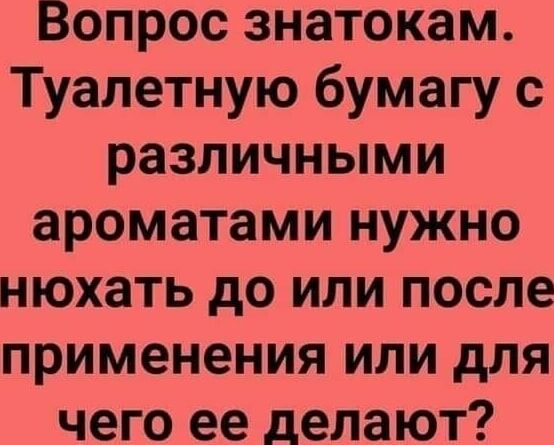 Вопрос знатокам Т уалетную бумагу с различными ароматами нужно нюхать до или после применения или для чего ее делают