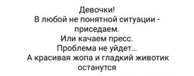 Девочки В любой ие понятой ситуации приседаем Ипи качаем пресс Проблема не уйде А красивая жопа и гладким животик останутся