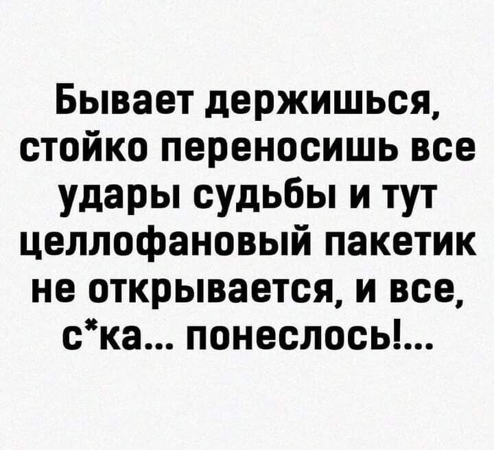 Бывает держишься стойко переносишь все удары судьбы и тут целлофановый пакетик не открывается и все ска понеслось