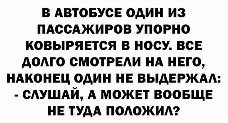 В АВТОБУСЕ ОДИН ИЗ ПАССАЖИРОВ УПОРНО КОВЫРЯЕТСЯ В НОСУ ВСЕ АОАГО СМОТРЕАИ НА НЕГО НАКОНЕЦ ОАИН НЕ ВЫАЕРЖАА САУШАЙ А МОЖЕТ ВООБЩЕ НЕ ТУДА ПОАОЖИА