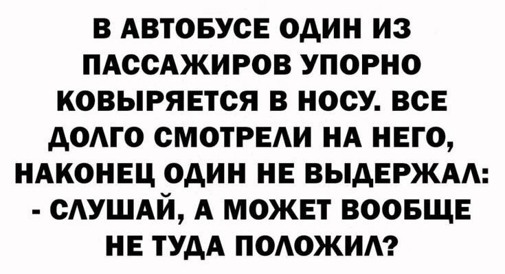 В АВТОБУСЕ ОДИН ИЗ ПАССАЖИРОВ УПОРНО КОВЫРЯЕТСЯ В НОСУ ВСЕ АОАГО СМОТРЕАИ НА НЕГО НАКОНЕЦ ОАИН НЕ ВЫАЕРЖАА САУШАЙ А МОЖЕТ ВООБЩЕ НЕ ТУДА ПОАОЖИА