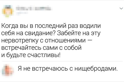 а Когда вы в последний раз водили себя на свидание Забейте на эту нервотрепку с отношениями встречайтесь сами с собой и будьте счастливы Я не встречаюсь нищебродами