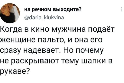 на речном выходите сіапешпа Когда в кино мужчина подаёт женщине пальто и она его сразунадеваетНопочему не раскрывают тему шапки в рукаве