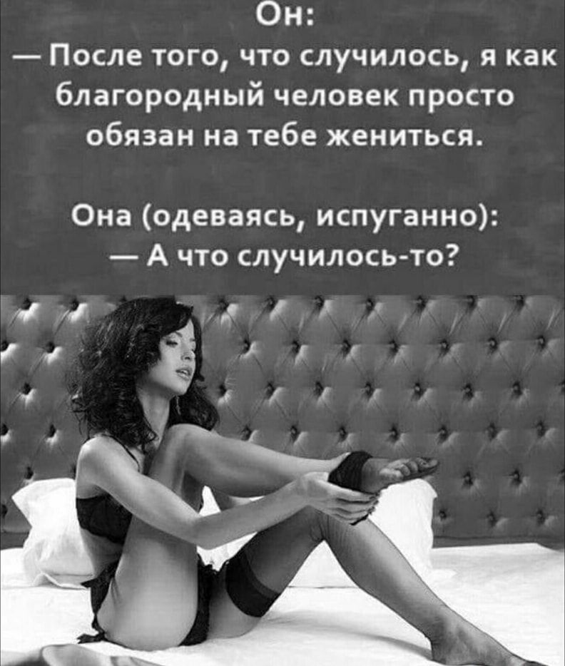Он После того что случилось я как благородный человек просто обязан на тебе жениться Она вдаваясь испуганно А что случилосьто