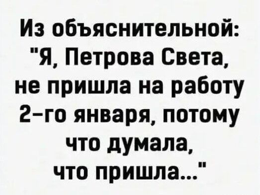 Из объяснительной я Петрова Света не пришла на работу 2 го января потому что думала что пришла