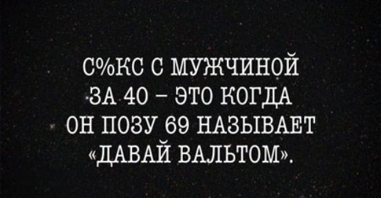 0КС с мужчиной ЗА 40 это КОГДА он позу 69 НАВЫВАЕТ ДАВАЙ ВАЛЬТОМ