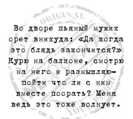 Во дворе пьяный мужик орет внякуда да когда это блядь закончится Курю на балконе смотрю на него и размышляю пойти что ли с ним вместе поорать Меня ведь это тоже волнует