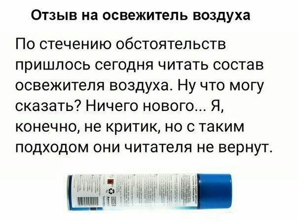 ОТЗЫВ на ОБВЕЖИТЕПЬ воздуха ПО стечению ОБСТОЯТЕЛЬСТВ пришлось сегодня читать состав освежитепя воздуха Ну что могу сказать Ничего нового Я конечно не КРИТИК НО С таким ПОДХОДОМ ОНИ читателя не вернут