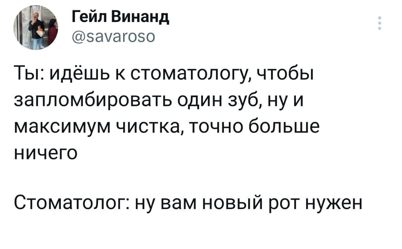 Гейл Вимаид БЕУЗГОЗО Ты идёшь к стоматологу чтобы заппомбировать один зуб ну и максимум чистка ТОЧНО больше НИЧЕГО Стоматолог ну вам новый рот нужен