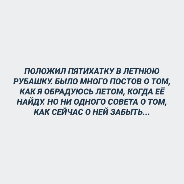 ПОЛОЖИЛ ПЯТ ИХАТК У В ЛЕТНЮЮ РУБАШКУ БЫЛО МНОГО ПОСТОВ О ТОМ КАК Я ОБРАДУЮСЬ ЛЕТОМ КОГДА ЕЁ НАЙДХ НО НИ ОДНОГО СОВЕТА О ТОМ КАК СЕЙЧАС О НЕЙ ЗАБЫТЬ