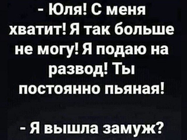 Юля С меня хватит Я так больше не могу Я подаю на развод Ты постоянно пьяная Я вышла замуж