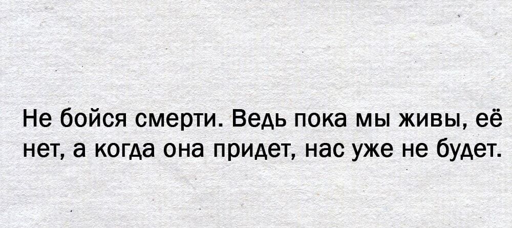 Не бойся смерти ВеАь пока мы живы её неТ а когда она придет нас уже не будет