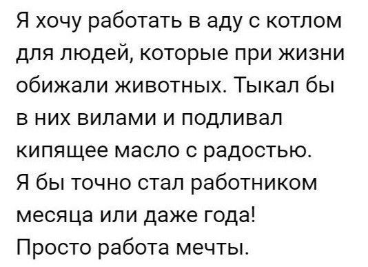 Я хочу работать в аду с котлом для людейкоторые при жизни обижали животных Тыкал бы в них вилами и подливап кипящее масло с радостью Я бы точно стал работником месяца или даже года Просто работа мечты